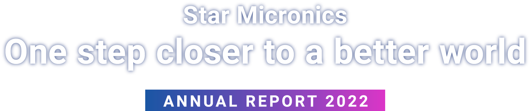 Star Micronics One step closer to a better world ANNUAL REPORT 2022