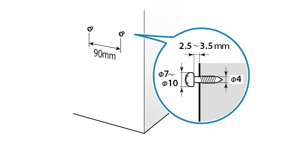 2本のネジは90mm間隔で、壁とネジ頭部の間隔を2.5~3.5mm開けてあけて取り付けます。ネジ頭部はφ7mm以上のものをご用意ください。